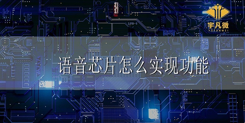 語音芯片怎么實現(xiàn)功能 語音芯片怎么實現(xiàn)功能
