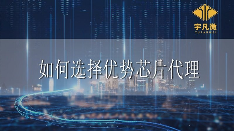 如何選擇優(yōu)勢芯片代理